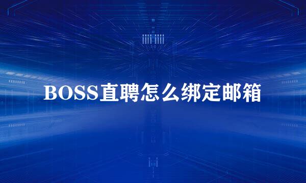 BOSS直聘怎么绑定邮箱