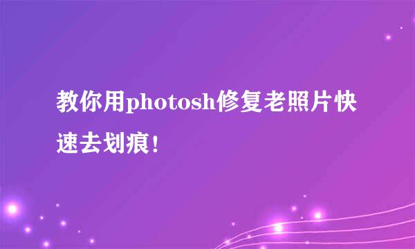 教你用photosh修复老照片快速去划痕!