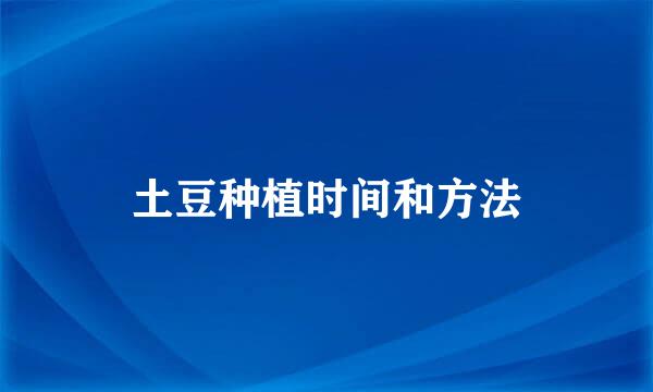 土豆种植时间和方法