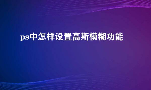 ps中怎样设置高斯模糊功能