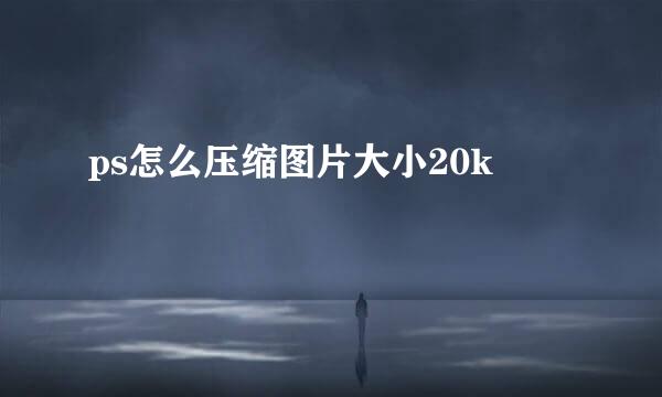 ps怎么压缩图片大小20k