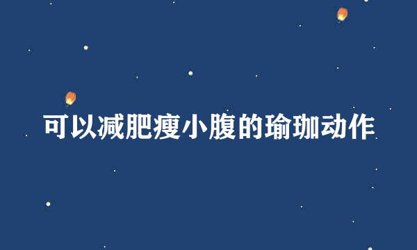 可以减肥瘦小腹的瑜珈动作
