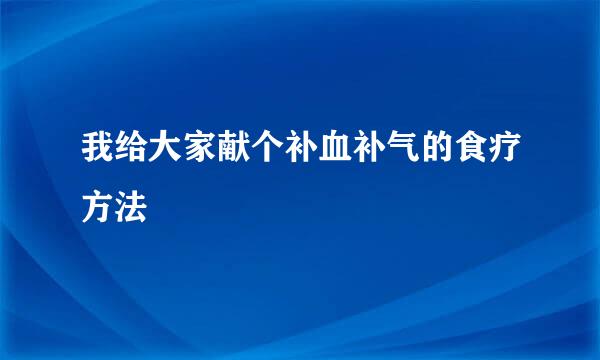 我给大家献个补血补气的食疗方法