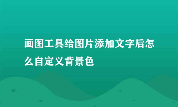 画图工具给图片添加文字后怎么自定义背景色