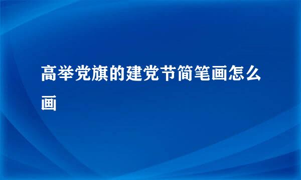 高举党旗的建党节简笔画怎么画