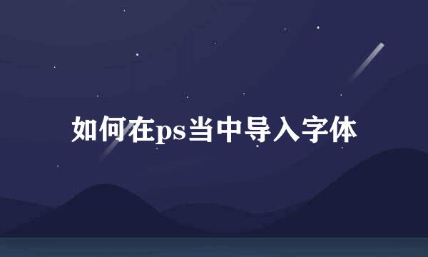 如何在ps当中导入字体