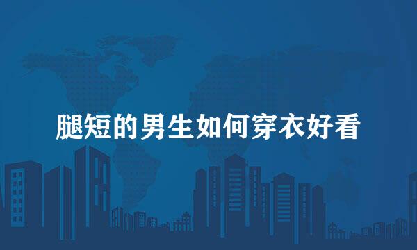 腿短的男生如何穿衣好看