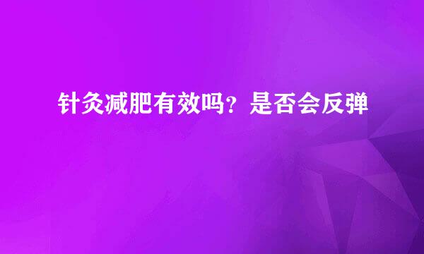 针灸减肥有效吗?是否会反弹