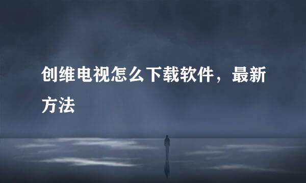 创维电视怎么下载软件,最新方法