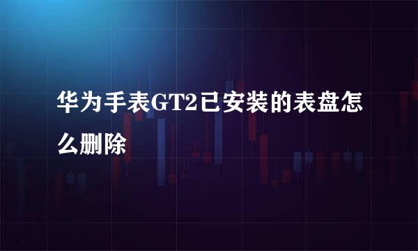 华为手表GT2已安装的表盘怎么删除