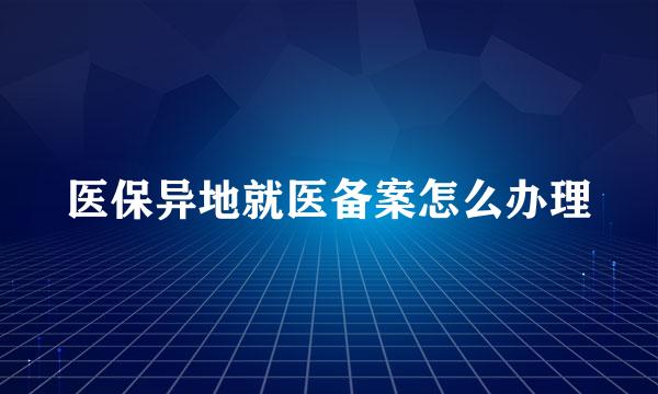 医保异地就医备案怎么办理