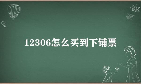 12306怎么买到下铺票