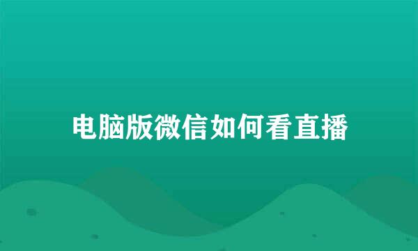 电脑版微信如何看直播