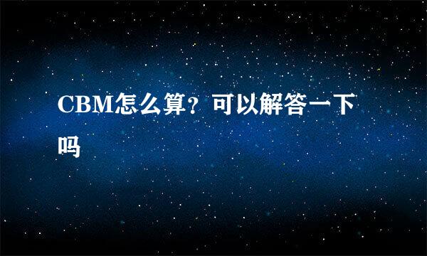 CBM怎么算?可以解答一下吗