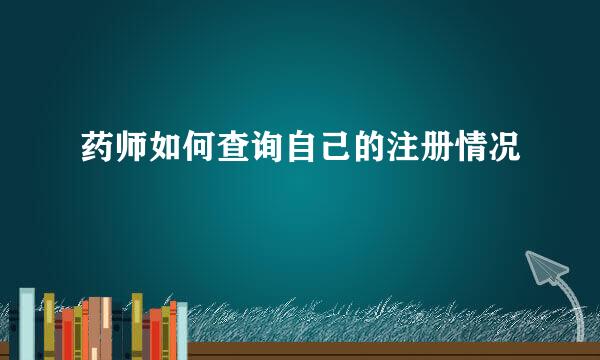 药师如何查询自己的注册情况