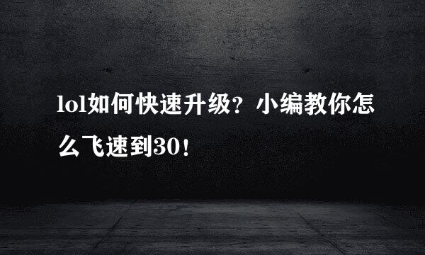 lol如何快速升级?小编教你怎么飞速到30!