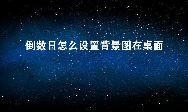 倒数日怎么设置背景图在桌面