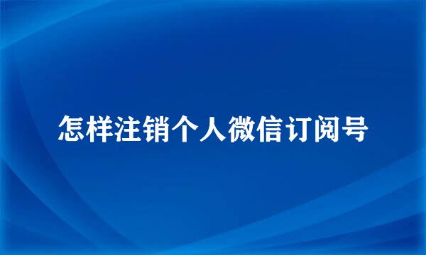怎样注销个人微信订阅号