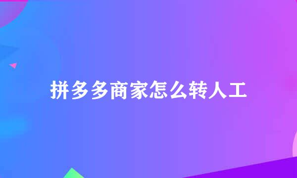 拼多多商家怎么转人工