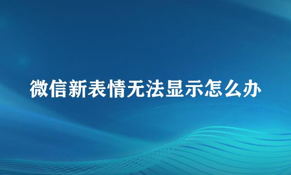微信新表情无法显示怎么办
