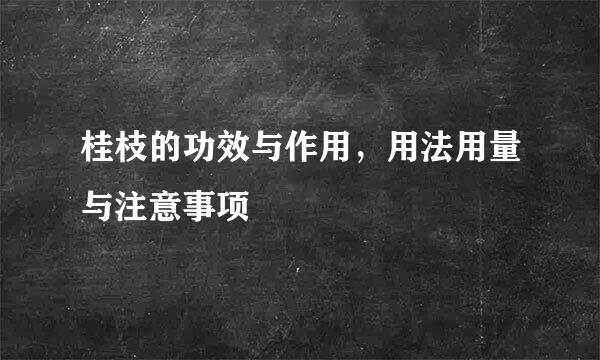 桂枝的功效与作用,用法用量与注意事项