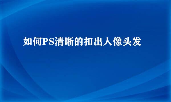 如何PS清晰的扣出人像头发
