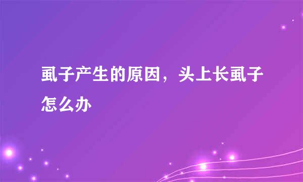 虱子产生的原因，头上长虱子怎么办