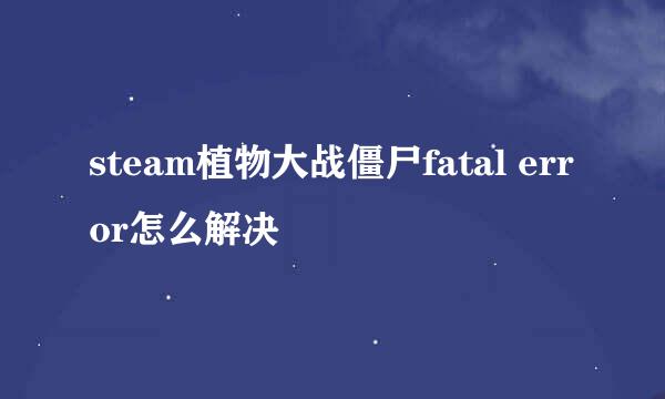 steam植物大战僵尸fatal error怎么解决
