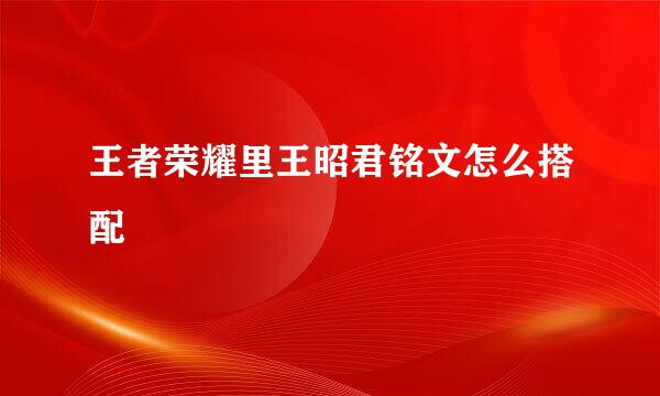 王者荣耀里王昭君铭文怎么搭配