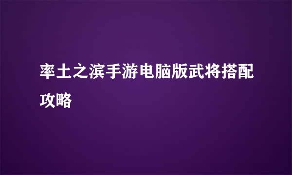 率土之滨手游电脑版武将搭配攻略