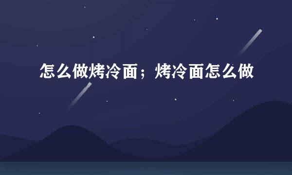怎么做烤冷面；烤冷面怎么做