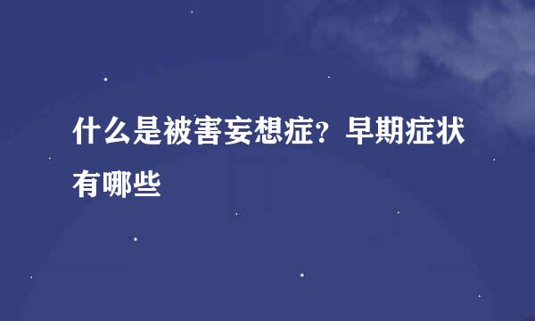 什么是被害妄想症?早期症状有哪些