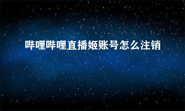 哔哩哔哩直播姬账号怎么注销