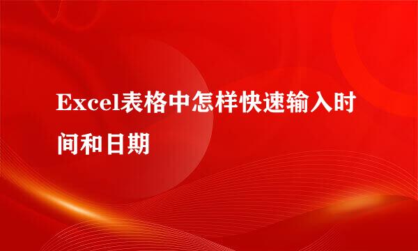 Excel表格中怎样快速输入时间和日期