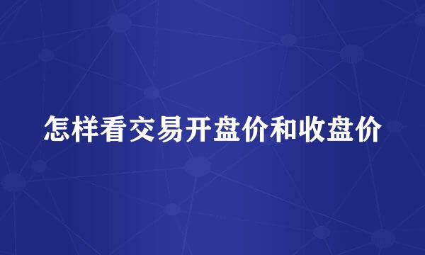 怎样看交易开盘价和收盘价