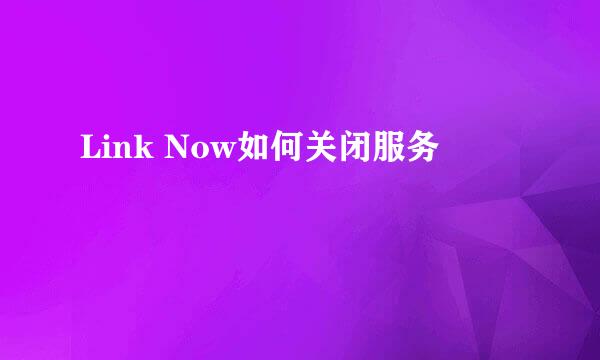 Link Now如何关闭服务