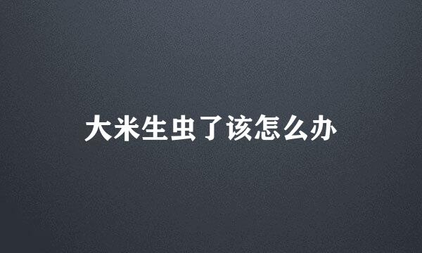 大米生虫了该怎么办