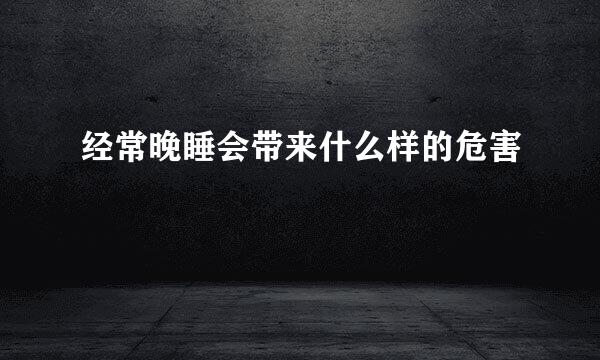 经常晚睡会带来什么样的危害
