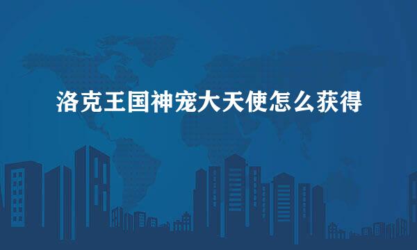 洛克王国神宠大天使怎么获得