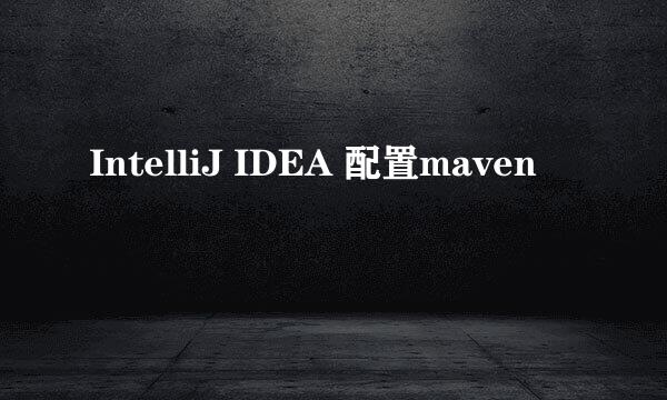 IntelliJ IDEA 配置maven