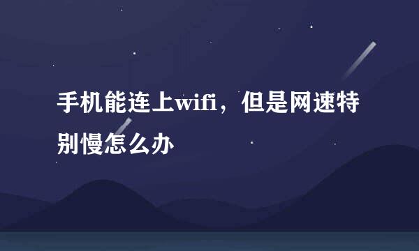 手机能连上wifi，但是网速特别慢怎么办