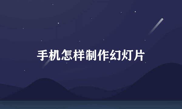 手机怎样制作幻灯片