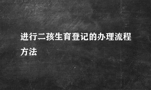 进行二孩生育登记的办理流程方法