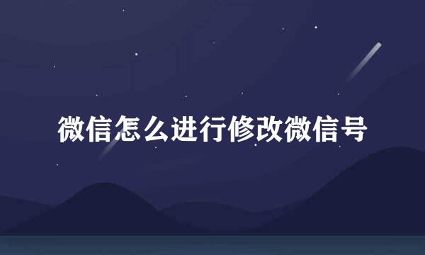 微信怎么进行修改微信号