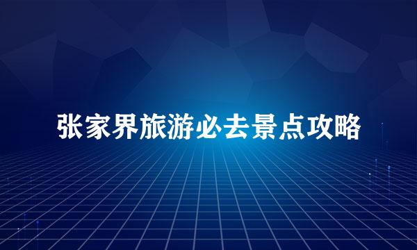 张家界旅游必去景点攻略
