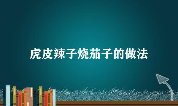虎皮辣子烧茄子的做法