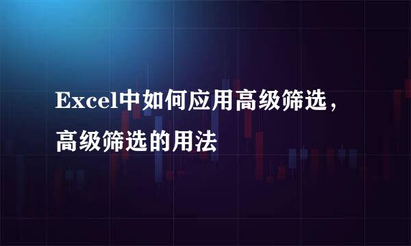 Excel中如何应用高级筛选，高级筛选的用法