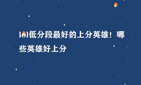 lol低分段最好的上分英雄!哪些英雄好上分
