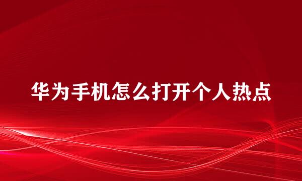 华为手机怎么打开个人热点