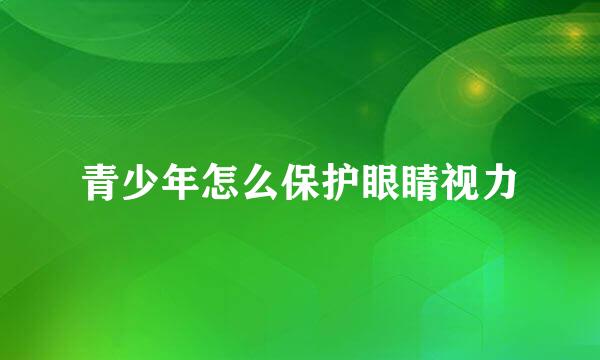 青少年怎么保护眼睛视力